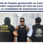 FGE de Puebla capturó en Quintana Roo a un presunto tratante que habría explotado a su pareja en redes y mediante prostitución forzada.